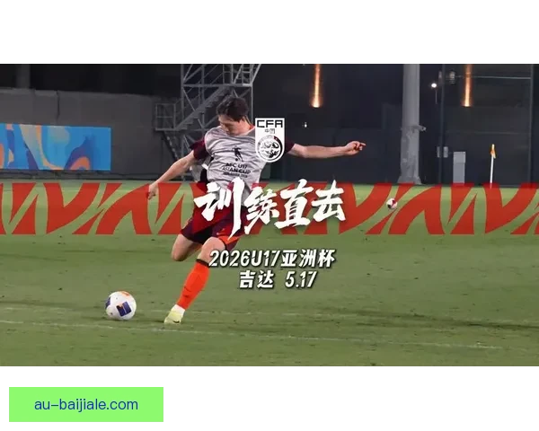 中国U17男足迎战澳大利亚U17赛前备战与战略解析